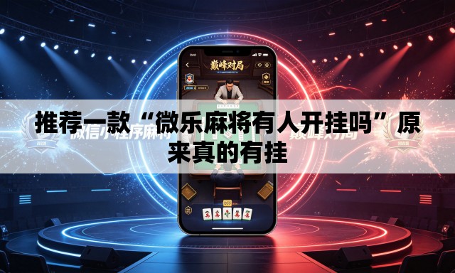 推荐一款“微乐麻将有人开挂吗”原来真的有挂