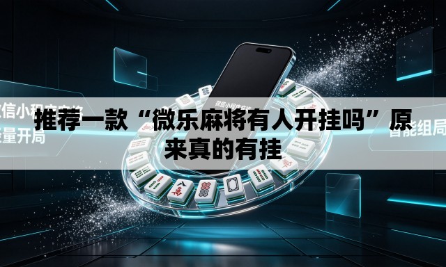 推荐一款“微乐麻将有人开挂吗”原来真的有挂
