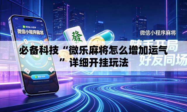 必备科技“微乐麻将怎么增加运气”详细开挂玩法