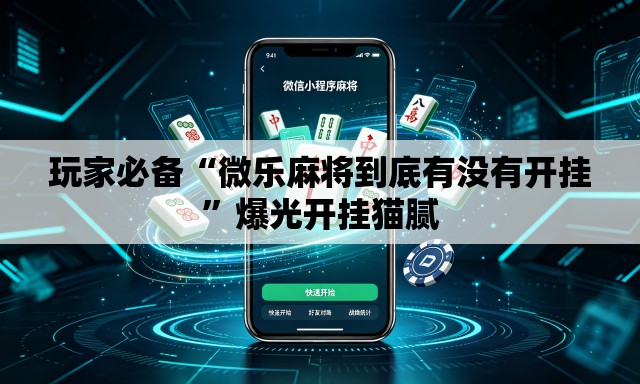 玩家必备“微乐麻将到底有没有开挂”爆光开挂猫腻
