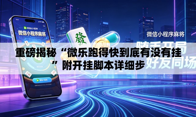 重磅揭秘“微乐跑得快到底有没有挂”附开挂脚本详细步