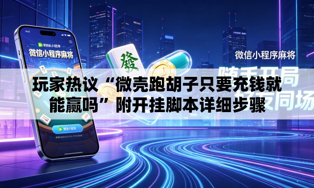 玩家热议“微壳跑胡子只要充钱就能赢吗”附开挂脚本详细步骤