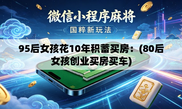 95后女孩花10年积蓄买房:(80后女孩创业买房买车) 95后女孩花10年积蓄买房:(80后女孩创业买房买车)