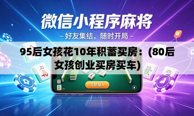 95后女孩花10年积蓄买房:(80后女孩创业买房买车) 95后女孩花10年积蓄买房:(80后女孩创业买房买车)