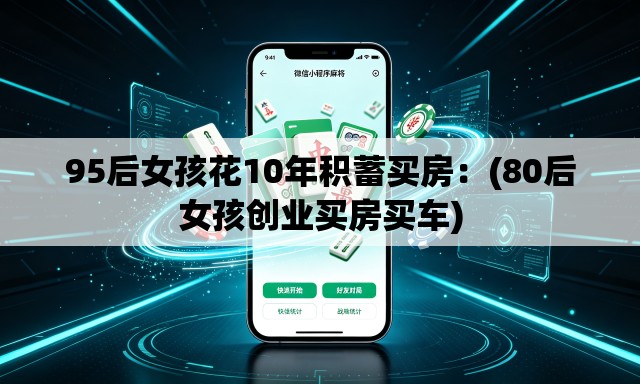 95后女孩花10年积蓄买房:(80后女孩创业买房买车) 95后女孩花10年积蓄买房:(80后女孩创业买房买车)