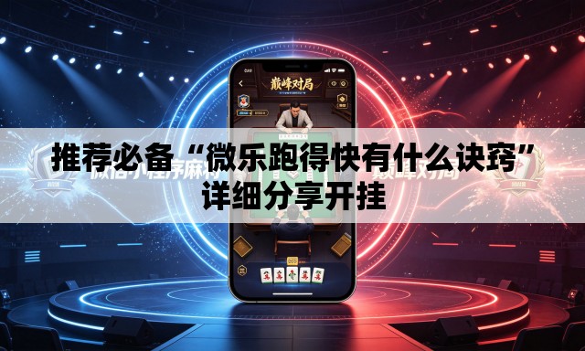 推荐必备“微乐跑得快有什么诀窍”详细分享开挂
