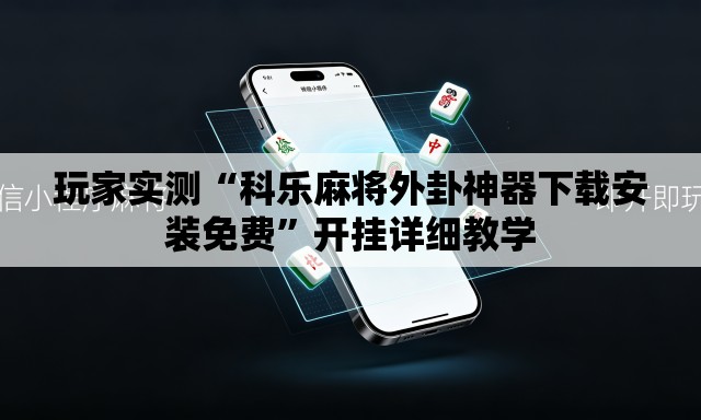 玩家实测“科乐麻将外卦神器下载安装免费	”开挂详细教学