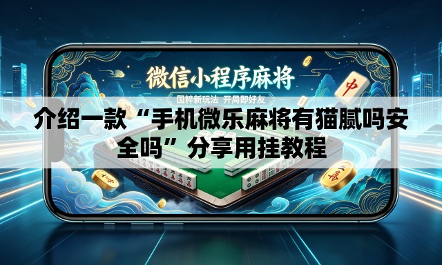 介绍一款“手机微乐麻将有猫腻吗安全吗	”分享用挂教程