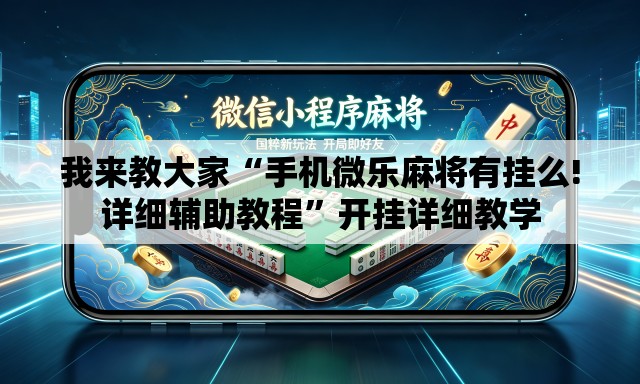 我来教大家“手机微乐麻将有挂么!详细辅助教程”开挂详细教学