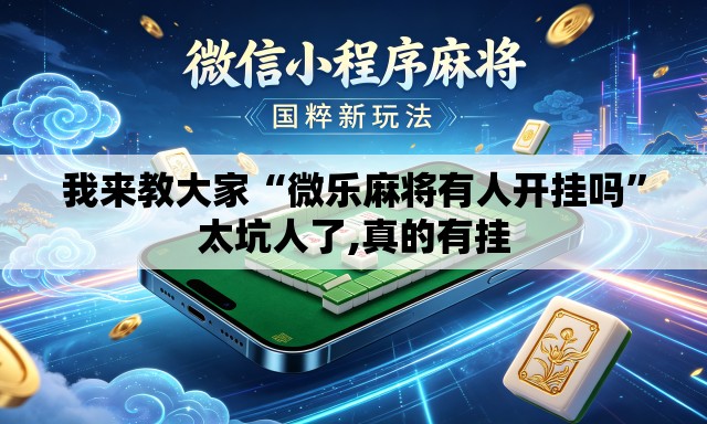 我来教大家“微乐麻将有人开挂吗	”太坑人了,真的有挂