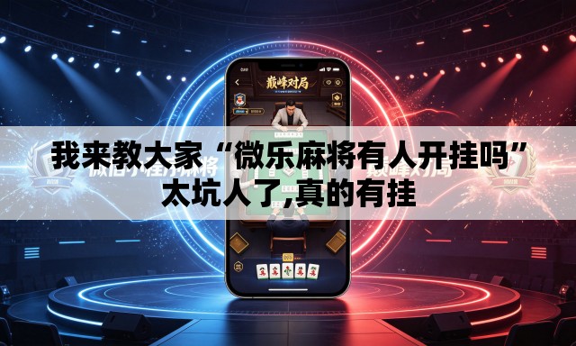 我来教大家“微乐麻将有人开挂吗”太坑人了,真的有挂