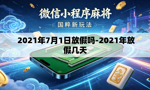 2021年7月1日放假吗-2021年放假几天 2021年7月1日放假吗-2021年放假几天