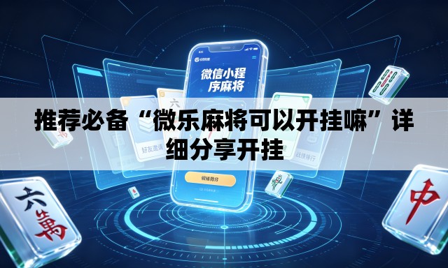 推荐必备“微乐麻将可以开挂嘛	”详细分享开挂