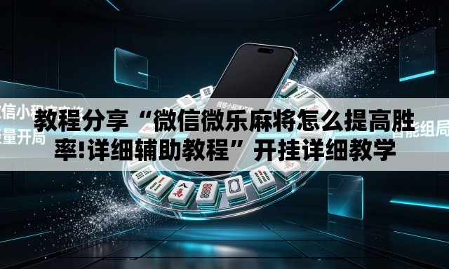 教程分享“微信微乐麻将怎么提高胜率!详细辅助教程”开挂详细教学