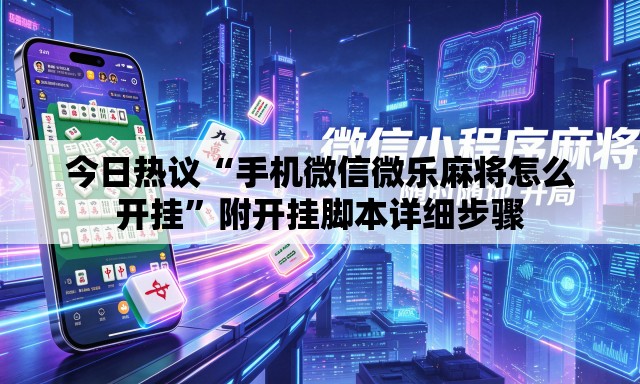 今日热议“手机微信微乐麻将怎么开挂	”附开挂脚本详细步骤