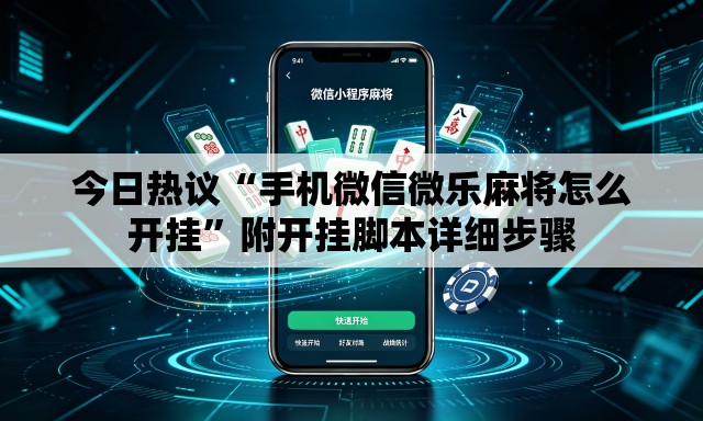 今日热议“手机微信微乐麻将怎么开挂”附开挂脚本详细步骤