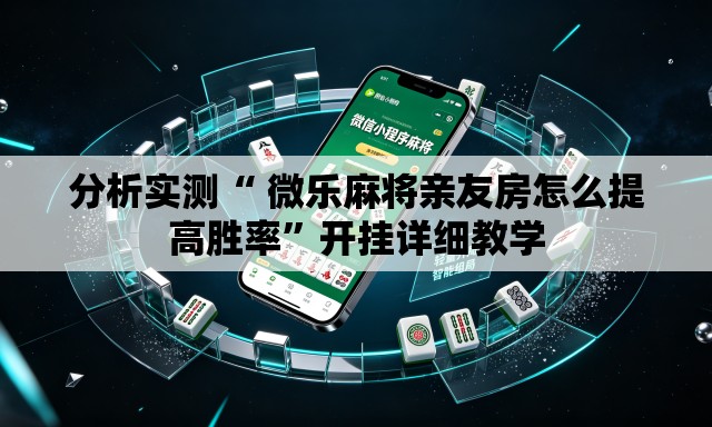 分析实测“ 微乐麻将亲友房怎么提高胜率”开挂详细教学