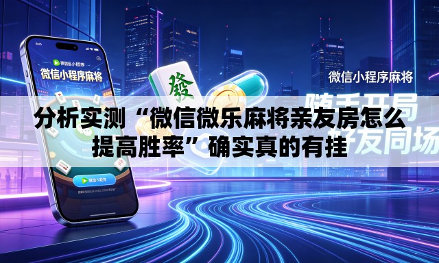 分析实测“微信微乐麻将亲友房怎么提高胜率	”确实真的有挂
