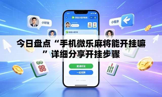 今日盘点“手机微乐麻将能开挂嘛”详细分享开挂步骤