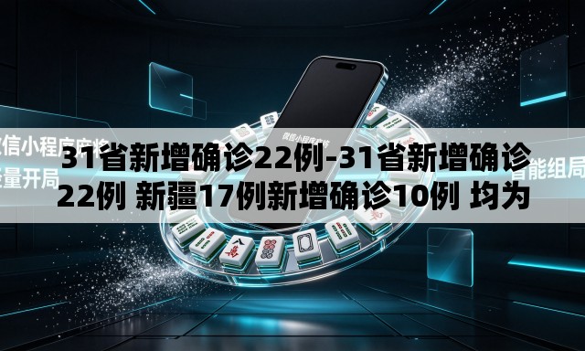 31省新增确诊22例-31省新增确诊22例 新疆17例新增确诊10例 均为境外输入 31省新增确诊22例-31省新增确诊22例 新疆17例新增确诊10例 均为境外输入