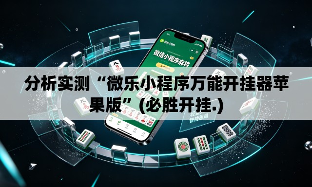 分析实测“微乐小程序万能开挂器苹果版	”(必胜开挂.)