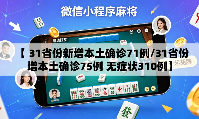 【 31省份新增本土确诊71例/31省份增本土确诊75例 无症状310例】