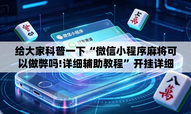 给大家科普一下“微信小程序麻将可以做弊吗!详细辅助教程	”开挂详细教学