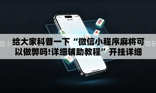 给大家科普一下“微信小程序麻将可以做弊吗!详细辅助教程”开挂详细教学