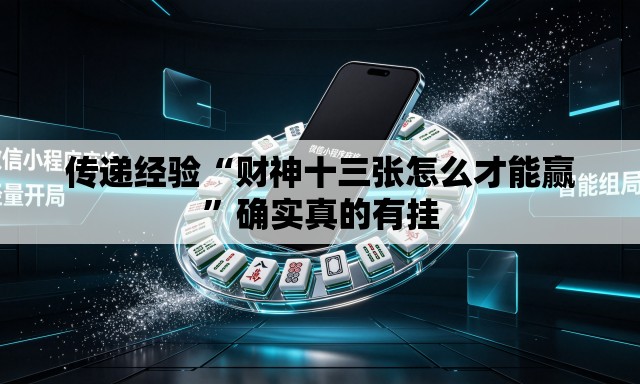 传递经验“财神十三张怎么才能赢	”确实真的有挂