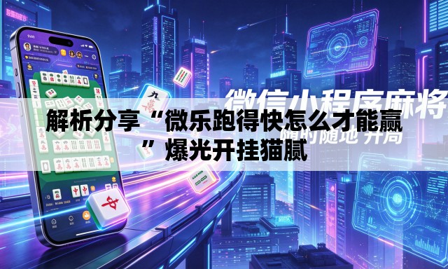 解析分享“微乐跑得快怎么才能赢”爆光开挂猫腻