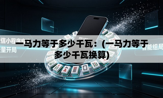 一马力等于多少千瓦:(一马力等于多少千瓦换算) 一马力等于多少千瓦:(一马力等于多少千瓦换算)