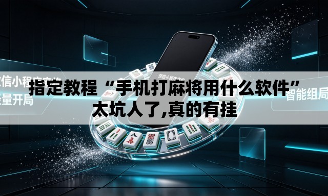 指定教程“手机打麻将用什么软件”太坑人了,真的有挂