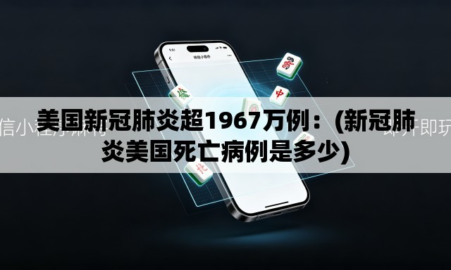美国新冠肺炎超1967万例：(新冠肺炎美国死亡病例是多少)