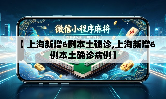 【 上海新增6例本土确诊,上海新增6例本土确诊病例】