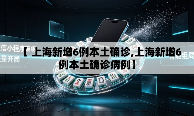 【 上海新增6例本土确诊,上海新增6例本土确诊病例】