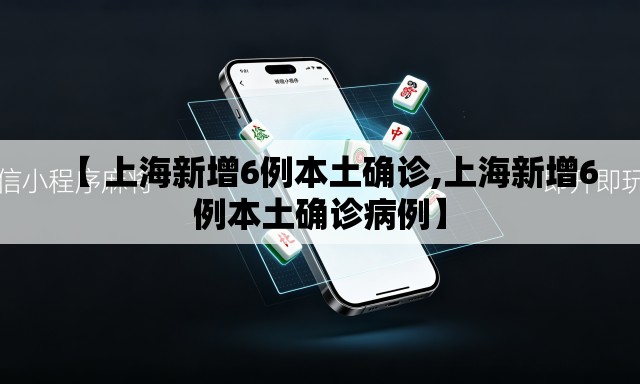 【 上海新增6例本土确诊,上海新增6例本土确诊病例】