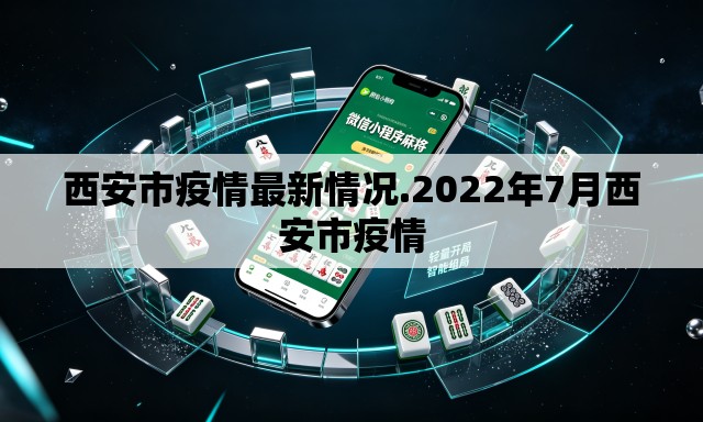 西安市疫情最新情况.2022年7月西安市疫情 西安市疫情最新情况.2022年7月西安市疫情