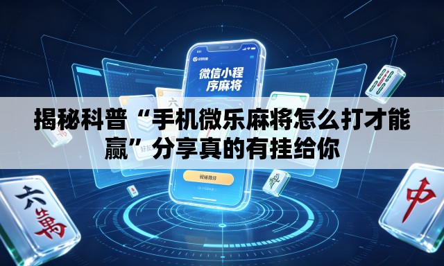 揭秘科普“手机微乐麻将怎么打才能赢	”分享真的有挂给你