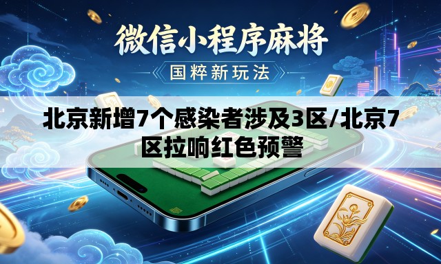 北京新增7个感染者涉及3区/北京7区拉响红色预警 北京新增7个感染者涉及3区/北京7区拉响红色预警
