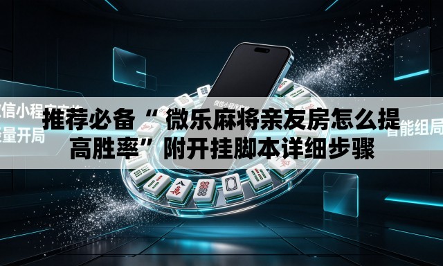 推荐必备“ 微乐麻将亲友房怎么提高胜率”附开挂脚本详细步骤
