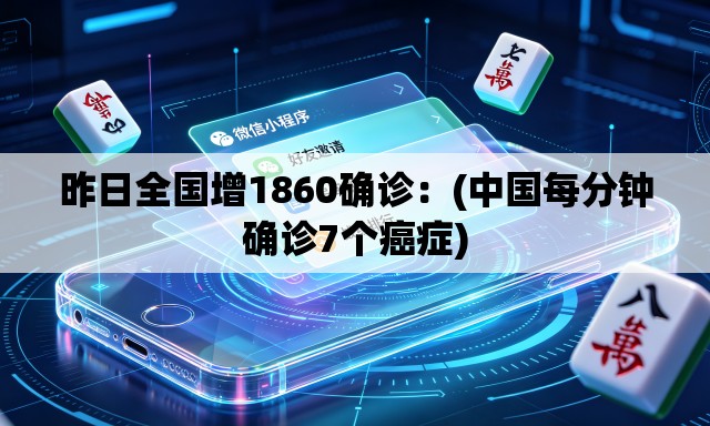 昨日全国增1860确诊:(中国每分钟确诊7个癌症) 昨日全国增1860确诊:(中国每分钟确诊7个癌症)