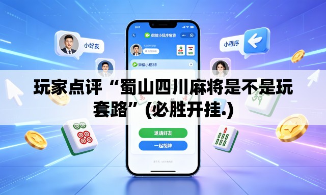 玩家点评“蜀山四川麻将是不是玩套路	”(必胜开挂.)