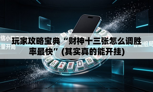 玩家攻略宝典“财神十三张怎么调胜率最快”(其实真的能开挂)