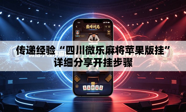 传递经验“四川微乐麻将苹果版挂”详细分享开挂步骤