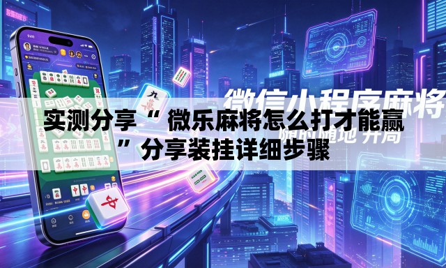 实测分享“ 微乐麻将怎么打才能赢	”分享装挂详细步骤