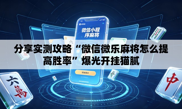 分享实测攻略“微信微乐麻将怎么提高胜率”爆光开挂猫腻