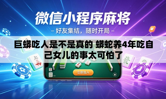 巨蟒吃人是不是真的 蟒蛇养4年吃自己女儿的事太可怕了 巨蟒吃人是不是真的 蟒蛇养4年吃自己女儿的事太可怕了