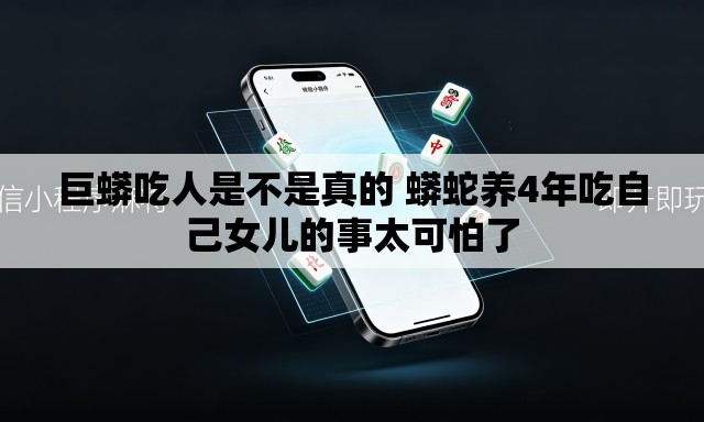 巨蟒吃人是不是真的 蟒蛇养4年吃自己女儿的事太可怕了 巨蟒吃人是不是真的 蟒蛇养4年吃自己女儿的事太可怕了