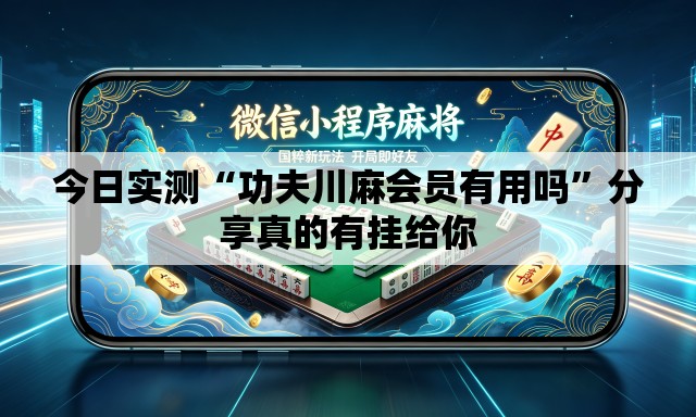 今日实测“功夫川麻会员有用吗”分享真的有挂给你