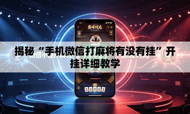 揭秘“手机微信打麻将有没有挂”开挂详细教学
